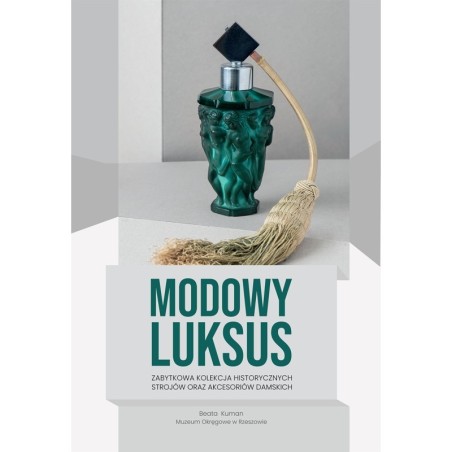 Modowy luksus - zabytkowa kolekcja historycznych strojów oraz akcesoriów damskich. Katalog wystawy.