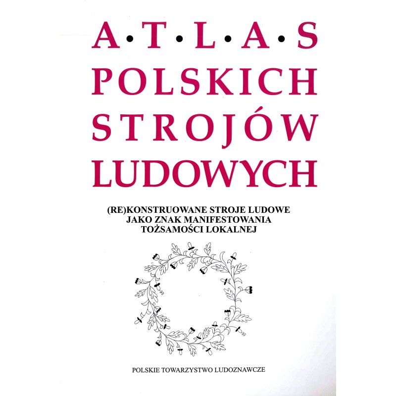 Atlas polskich strojów ludowych. (Re)konstruowane stroje ludowe jako znak manifestowania tożsamości lokalnej